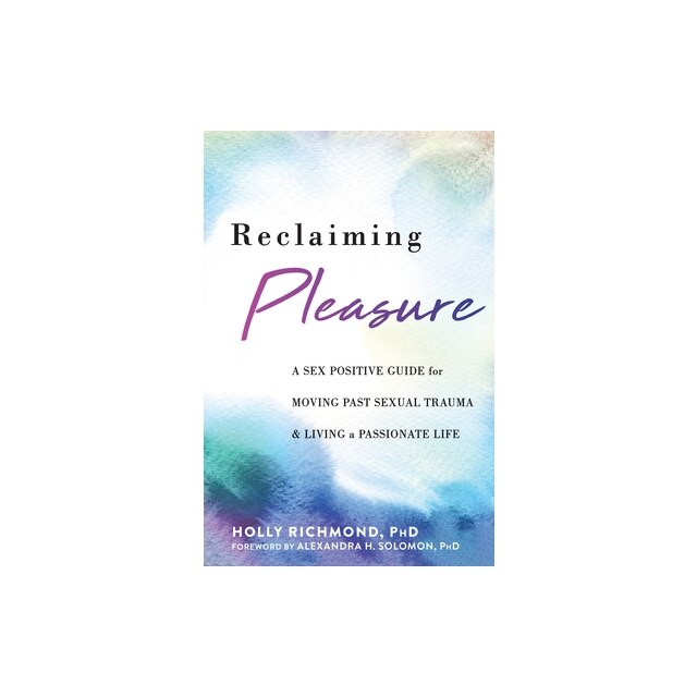 Reclaiming Pleasure A Sex Positive Guide For Moving Past Sexual Trauma