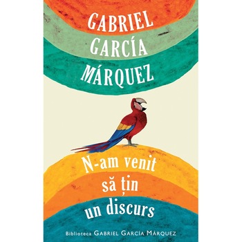 N-am venit sa tin un discurs - Gabriel Garcia Marquez N-am venit sa tin un discurs - Gabriel Garcia Marquez