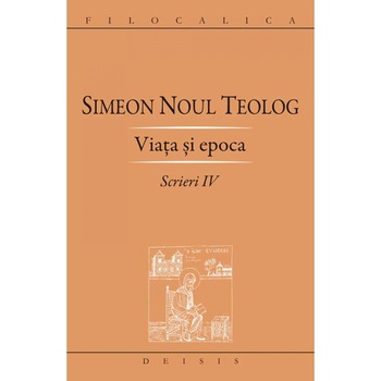 Viata si epoca - Scrieri IV - Sf. Simeon Noul Teolog Viata si epoca - Scrieri IV - Sf. Simeon Noul Teolog