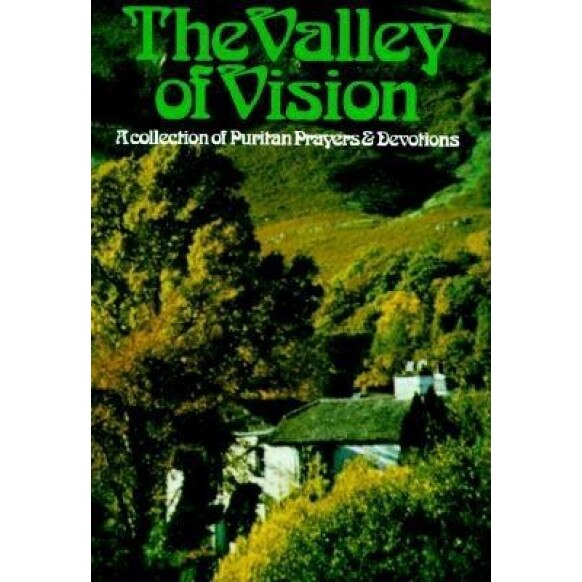 The Valley of Vision: A Collection of Puritan Prayers and Devotions, Arthur G. Bennett