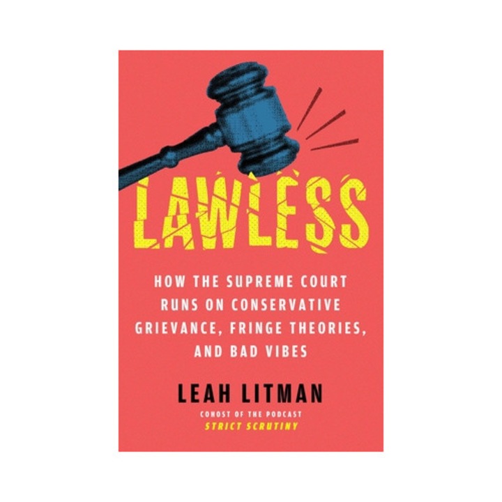 Lawless: How The Supreme Court Runs On Conservative Grievance, Fringe Theories, And Bad Vibes - Leah Litman