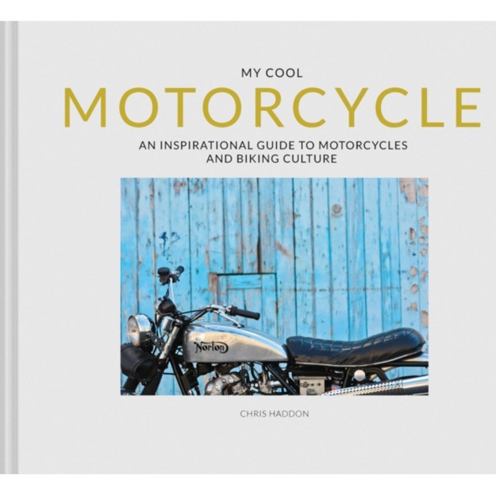My Cool Motorcycle: An Inspirational Guide To Motorcycles And Biking Culture - Chris Haddon