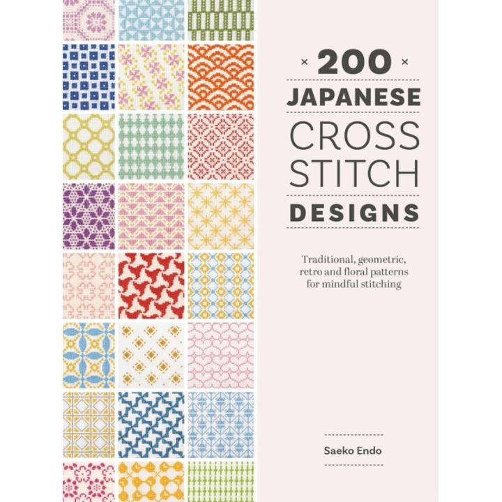 200 Japanese Cross Stitch Designs: Traditional, Geometric, Retro And Floral Patterns For Mindful Stitching - Saeko Endo