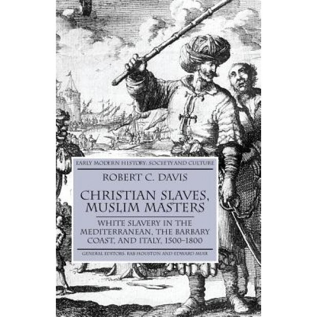 Christian Slaves, Muslim Masters: White Slavery in the Mediterranean, the Barbary Coast and Italy, 1500-1800, Robert C., Jr. Davis (Author)