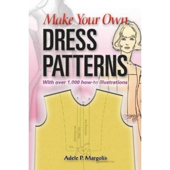 Make Your Own Dress Patterns: A Primer in Patternmaking for Those Who Like to Sew, Adele P. Margolis Make Your Own Dress Patterns: A Primer in Patternmaking for Those Who Like to Sew, Adele P. Margolis