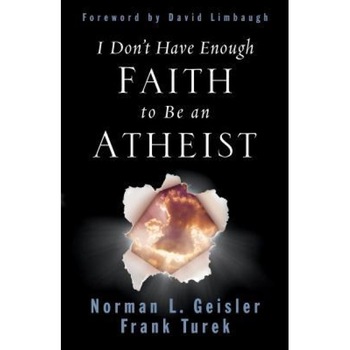 I Don't Have Enough Faith to Be an Atheist, Norman L. Geisler, Frank Turek I Don't Have Enough Faith to Be an Atheist, Norman L. Geisler, Frank Turek