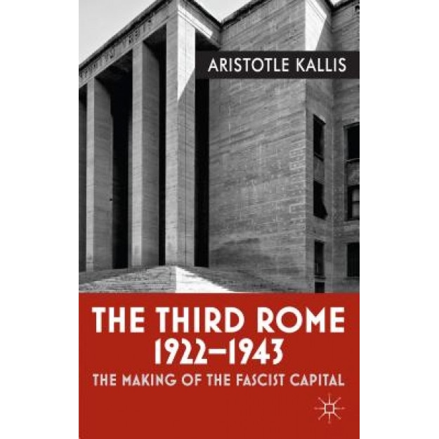The Third Rome, 1922-1943: The Making of the Fascist Capital, Aristotle Kallis (Author)