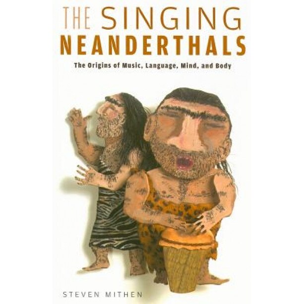 The Singing Neanderthals: The Origins of Music, Language, Mind, and Body, Steven Mithen