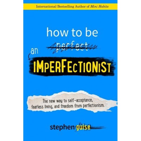 How to Be an Imperfectionist: The New Way to Self-Acceptance, Fearless Living, and Freedom from Perfectionism, Stephen Guise (Author)