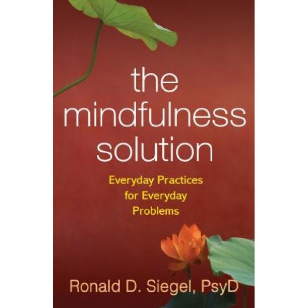 The Mindfulness Solution: Everyday Practices for Everyday Problems, Ronald D. Siegel