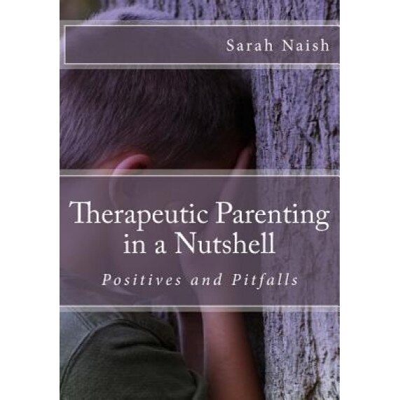 Therapeutic Parenting in a Nutshell: Positives and Pitfalls, Sarah Naish (Author)