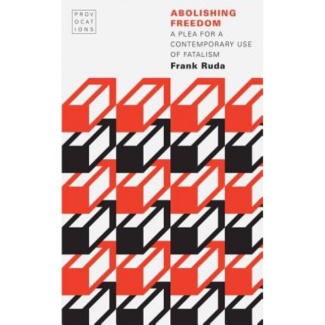 Abolishing Freedom: A Plea for a Contemporary Use of Fatalism, Frank Ruda (Author)