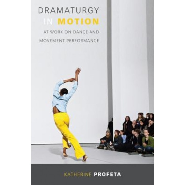 Dramaturgy in Motion: At Work on Dance and Movement Performance, Katherine Profeta (Author)
