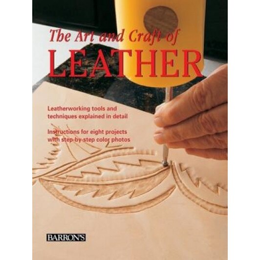 The Art and Craft of Leather: Leatherworking Tools and Techniques Explained in Detail,
