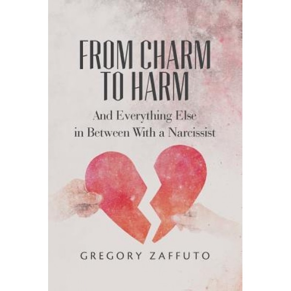 From Charm to Harm: And Everything Else in Between with a Narcissist, Gregory Zaffuto (Author)
