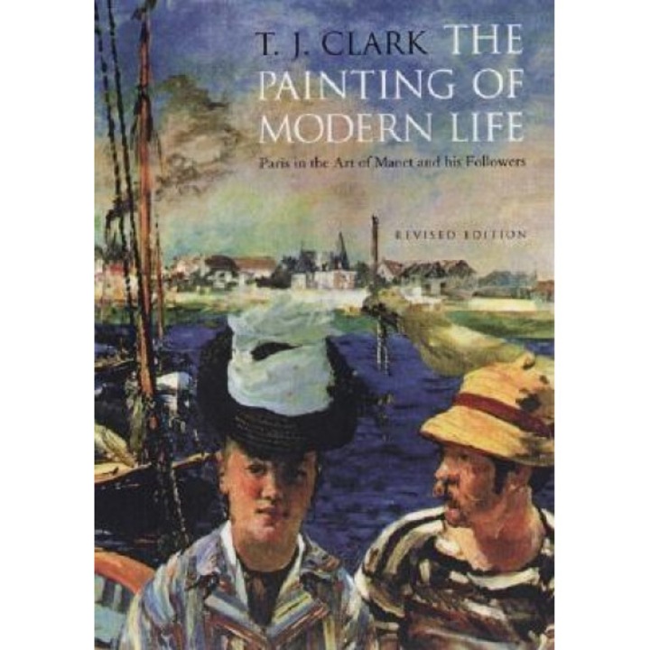 The Painting of Modern Life: Paris in the Art of Manet and His Followers, Timothy J. Clark, T. J. Clark
