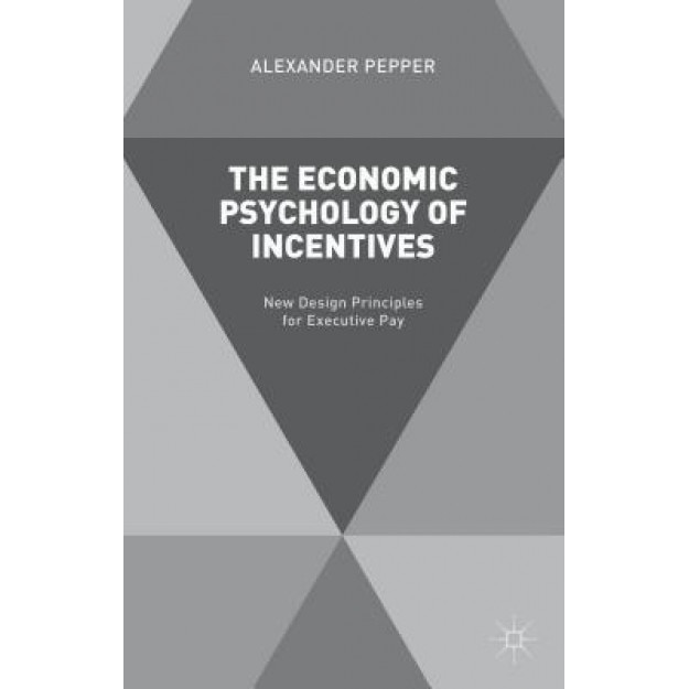 The Economic Psychology of Incentives: New Design Principles for Executive Pay - Alexander Pepper (Author)