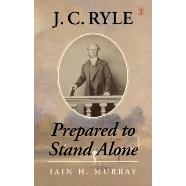 J.C. Ryle: Prepared to Stand Alone, Iain H. Murray (Author)