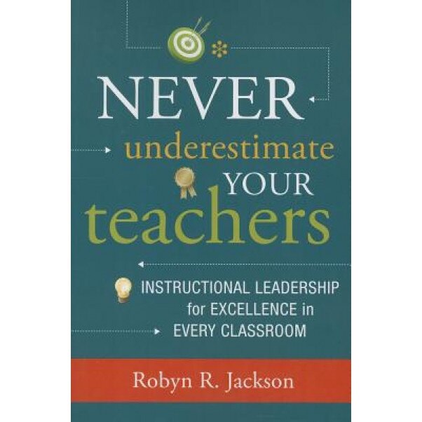 Never Underestimate Your Teachers: Instructional Leadership for Excellence in Every Classroom, Robyn R. Jackson (Author)
