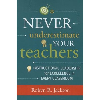 Never Underestimate Your Teachers: Instructional Leadership for Excellence in Every Classroom, Robyn R. Jackson (Author) Never Underestimate Your Teachers: Instructional Leadership for Excellence in Every Classroom, Robyn R. Jackson (Author)