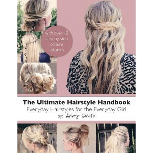 The Ultimate Hairstyle Handbook: Everyday Hairstyles for the Everyday Girl, Abby Smith (Author)
