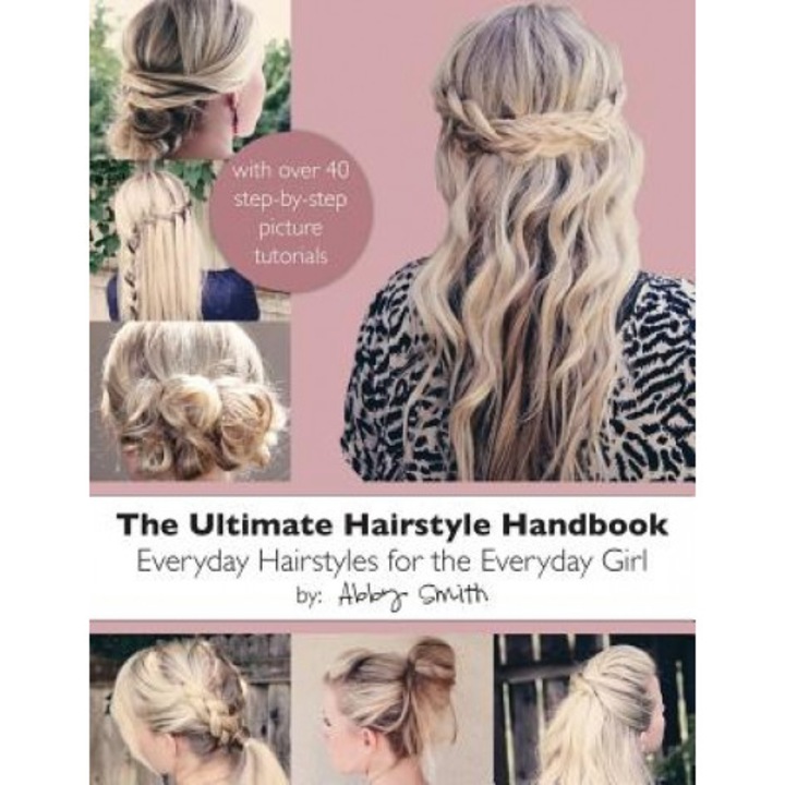 The Ultimate Hairstyle Handbook: Everyday Hairstyles for the Everyday Girl, Abby Smith (Author)