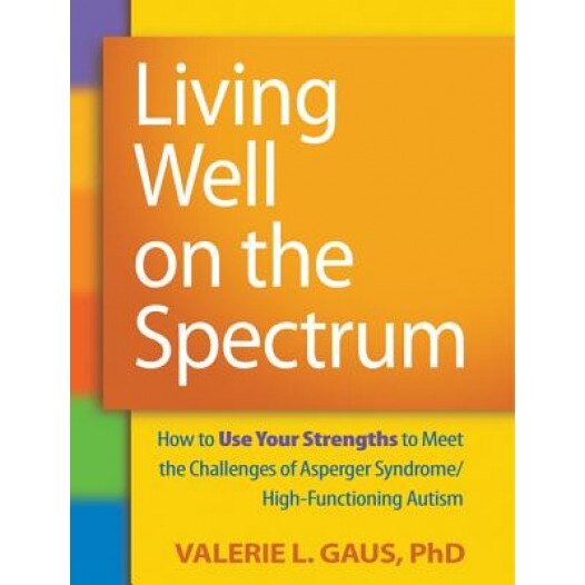 Living Well on the Spectrum: How to Use Your Strengths to Meet the Challenges of Asperger Syndrome/High-Functioning Autism - Valerie L. Gaus