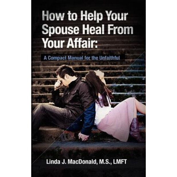 How to Help Your Spouse Heal from Your Affair, Linda J. MacDonald (Author)