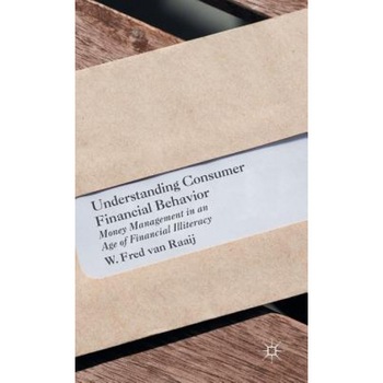 Understanding Consumer Financial Behavior: Money Management in an Age of Financial Illiteracy, W. Fred Van Raaij (Author) Understanding Consumer Financial Behavior: Money Management in an Age of Financial Illiteracy, W. Fred Van Raaij (Author)
