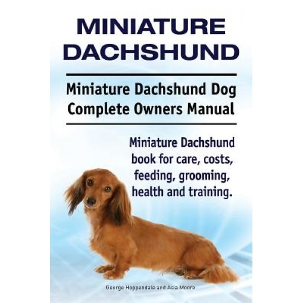 Miniature Dachshund. Miniature Dachshund Dog Complete Owners Manual. Miniature Dachshund Book for Care, Costs, Feeding, Grooming, Health and Training., George Hoppendale (Author)