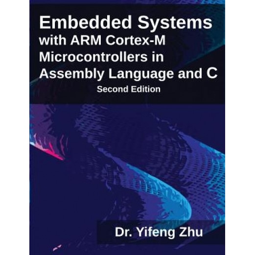 Embedded Systems with Arm Cortex-M Microcontrollers in Assembly Language and C - Yifeng Zhu (Author)