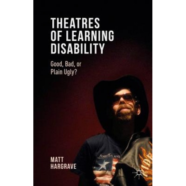 Theatres of Learning Disability: Good, Bad, or Plain Ugly?, Matt Hargrave (Author)
