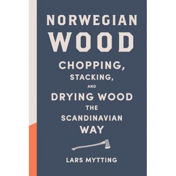 Norwegian Wood: Chopping, Stacking, and Drying Wood the Scandinavian Way, Lars Mytting (Author)