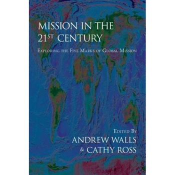 Mission in the Twenty-First Century: Exploring the Five Marks of Global Mission, Mission in the Twenty-First Century: Exploring the Five Marks of Global Mission,
