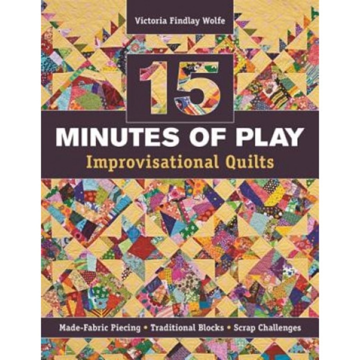 15 Minutes of Play -- Improvisational Quilts: Made-Fabric Piecing Traditional Blocks Scrap Challenges, Victoria Findlay Wolfe (Author)