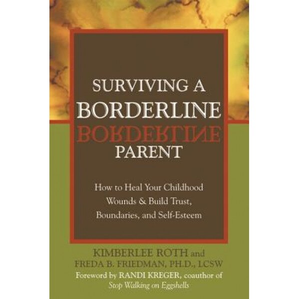 Surviving a Borderline Parent: How to Heal Your Childhood Wounds & Build Trust, Boundaries, and Self-Esteem, Freda B. Friedman, Kimberlee Roth