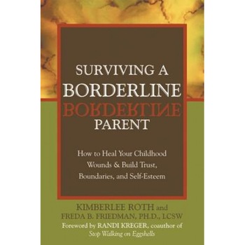 Surviving a Borderline Parent: How to Heal Your Childhood Wounds & Build Trust, Boundaries, and Self-Esteem, Freda B. Friedman, Kimberlee Roth Surviving a Borderline Parent: How to Heal Your Childhood Wounds & Build Trust, Boundaries, and Self-Esteem, Freda B. Friedman, Kimberlee Roth