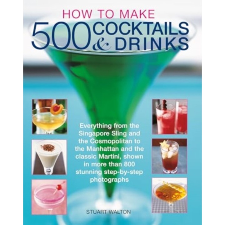 How To Make 500 Cocktails & Drinks: Everything From The Singapore Sling And The Cosmopolitan To The Manhattan And The Classic Martini, Shown In More T - Stuart Walton