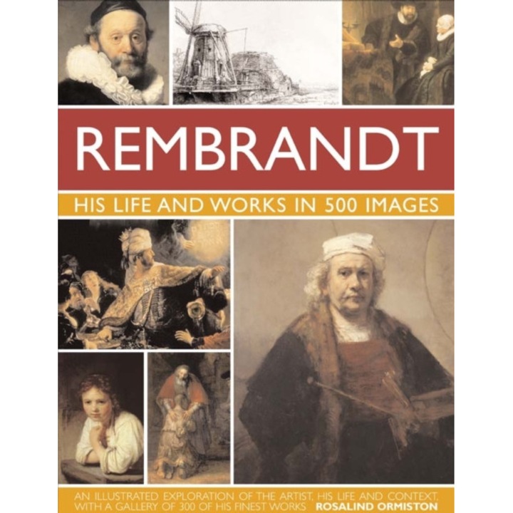 Rembrandt: His Lisfe & Works In 500 Images: A Study Of The Artist, His Life And Context, With 500 Images, And A Gallery Showing 300 Of His Most Iconic - Rosalind Ormiston