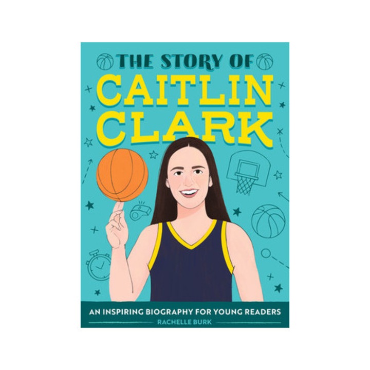 The Story Of Caitlin Clark: An Inspiring Biography For Young Readers - Rachelle Burk