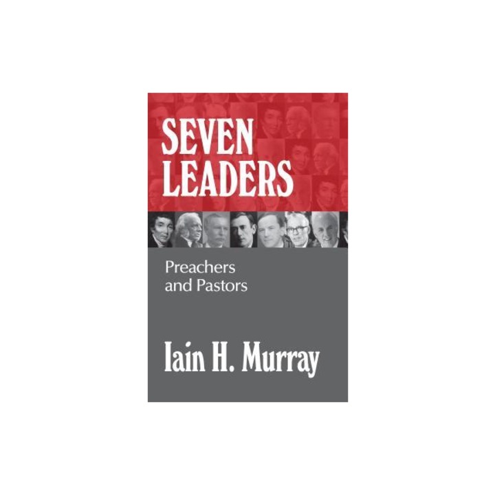 Seven Leaders Pastors and Teachers, Iain H. Murray