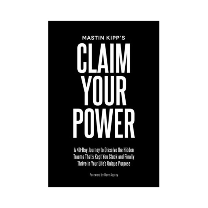 Claim Your Power A 40-Day Journey to Dissolve the Hidden Blocks That Keep You Stuck and Finally Thrive in Your Life's Unique Purpose, Mastin Kipp