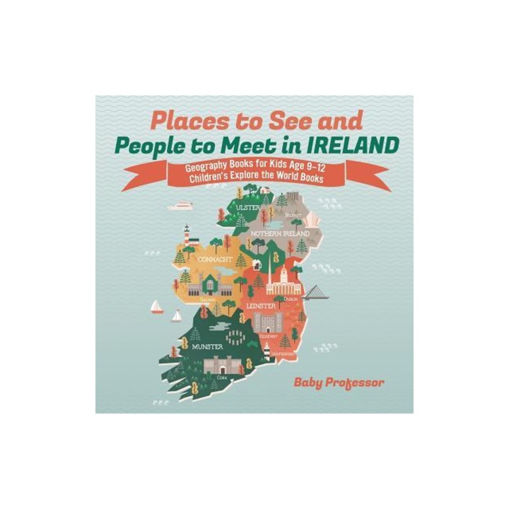 Places to See and People to Meet in Ireland - Geography Books for Kids Age 9-12 Children's Explore the World Books, Baby Professor
