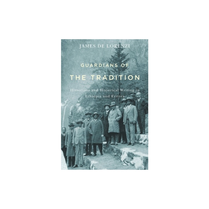 Guardians of the Tradition Historians and Historical Writing in Ethiopia and Eritrea, James De Lorenzi