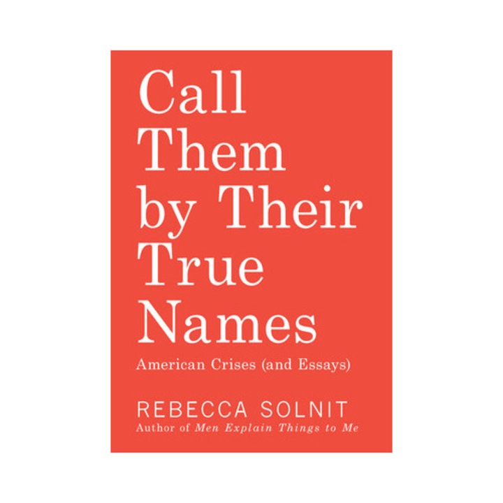 Call Them by Their True Names American Crises, Rebecca Solnit