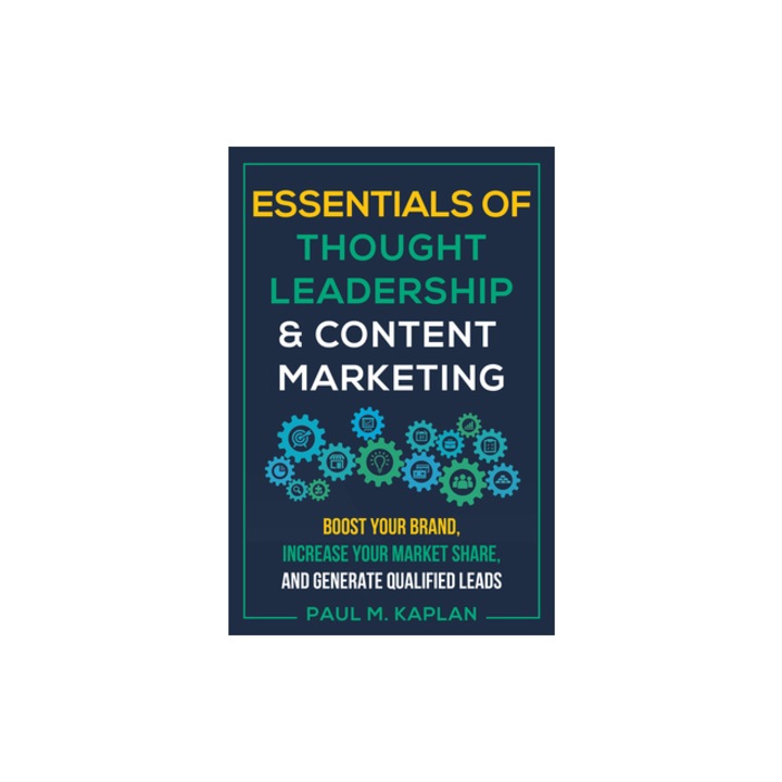 Content and Inbound Marketing Success Build Your Brand, Influence Your Industry, and Generate Qualified Leads, Paul M. Kaplan