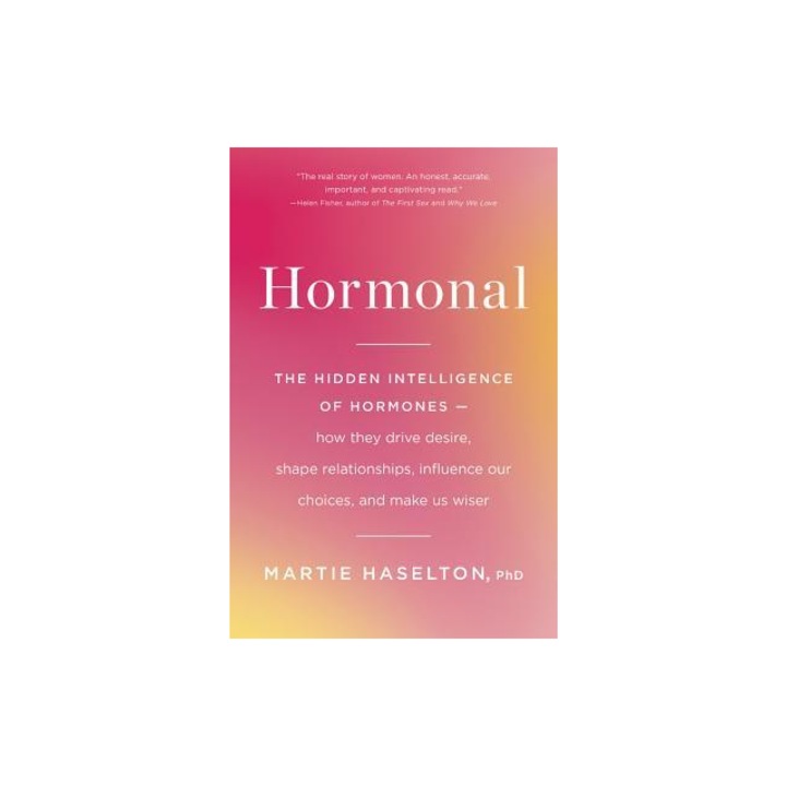 Hormonal The Hidden Intelligence of Hormones -- How They Drive Desire, Shape Relationships, Influence Our Choices, and Make Us, Martie Haselton