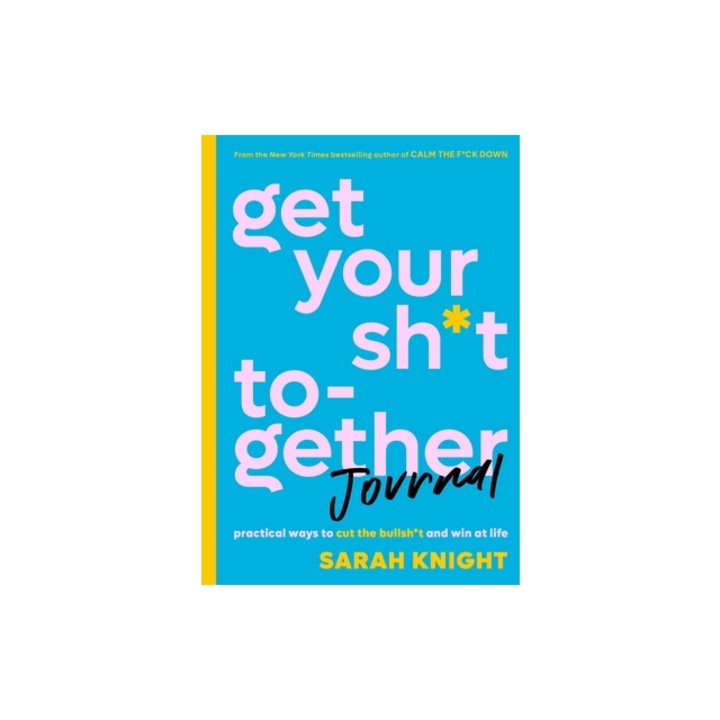 Get Your Sh*t Together Journal Practical Ways to Cut the Bullsh*t and Win at Life, Sarah Knight