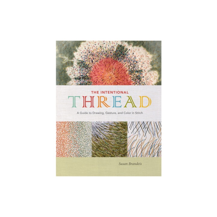 The Intentional Thread A Guide to Drawing, Gesture, and Color in Stitch, Susan Brandeis