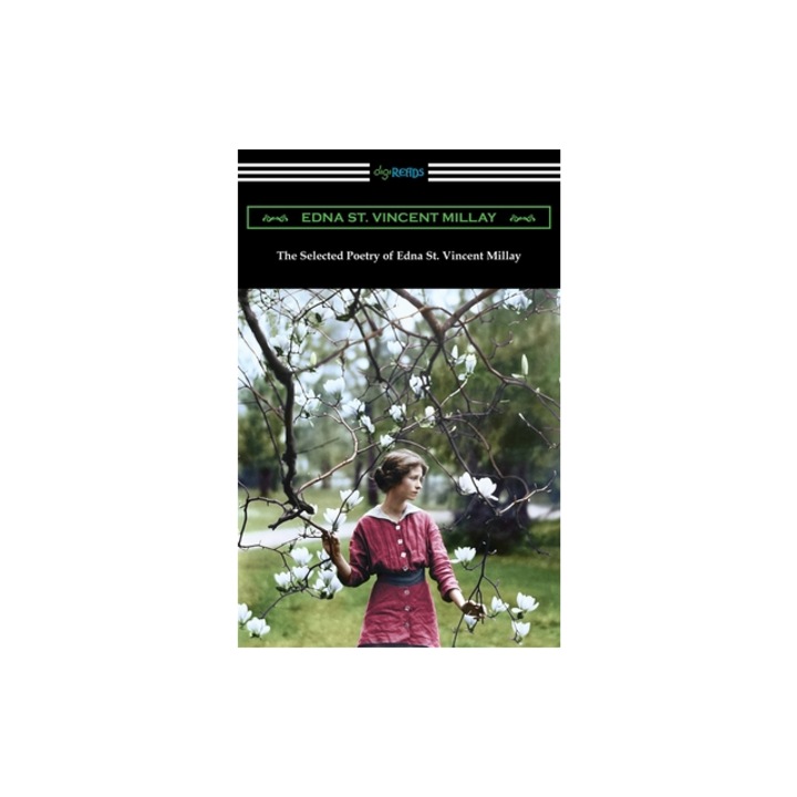 The Selected Poetry of Edna St. Vincent Millay renascence and Other Poems, a Few Figs from Thistles, Second April, and the Ballad of the Harp-Weaver, Edna St Vincent Millay